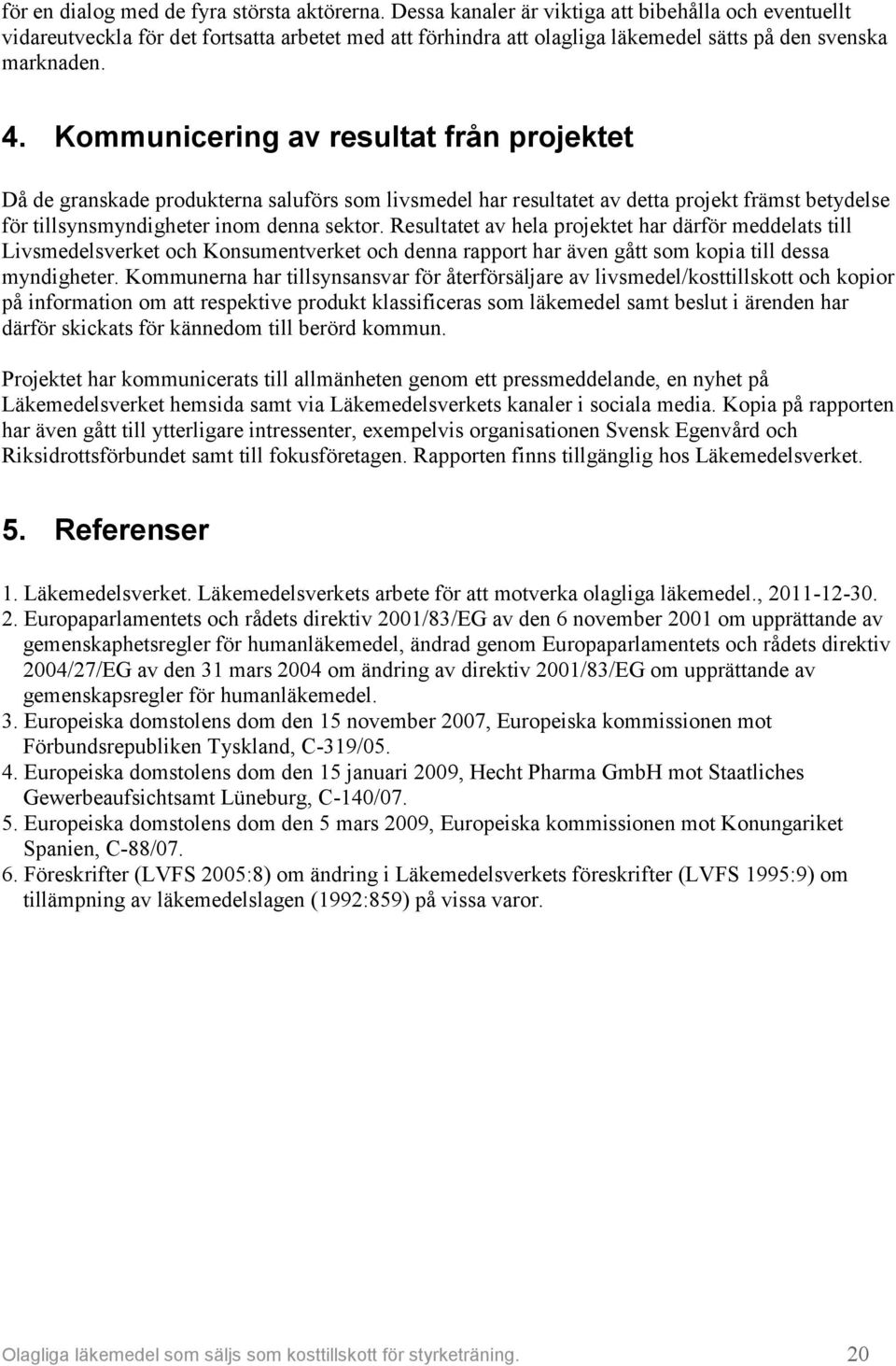 Kommunicering av resultat från projektet Då de granskade produkterna saluförs som livsmedel har resultatet av detta projekt främst betydelse för tillsynsmyndigheter inom denna sektor.