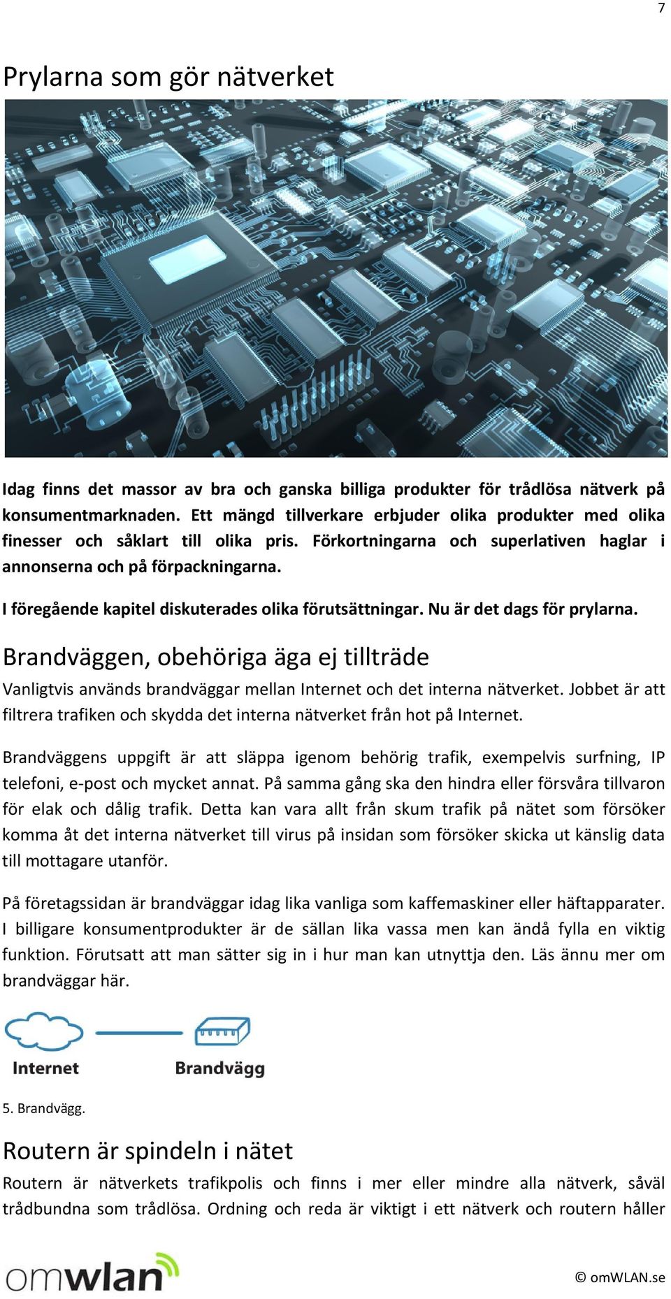 I föregående kapitel diskuterades olika förutsättningar. Nu är det dags för prylarna. Brandväggen, obehöriga äga ej tillträde Vanligtvis används brandväggar mellan Internet och det interna nätverket.