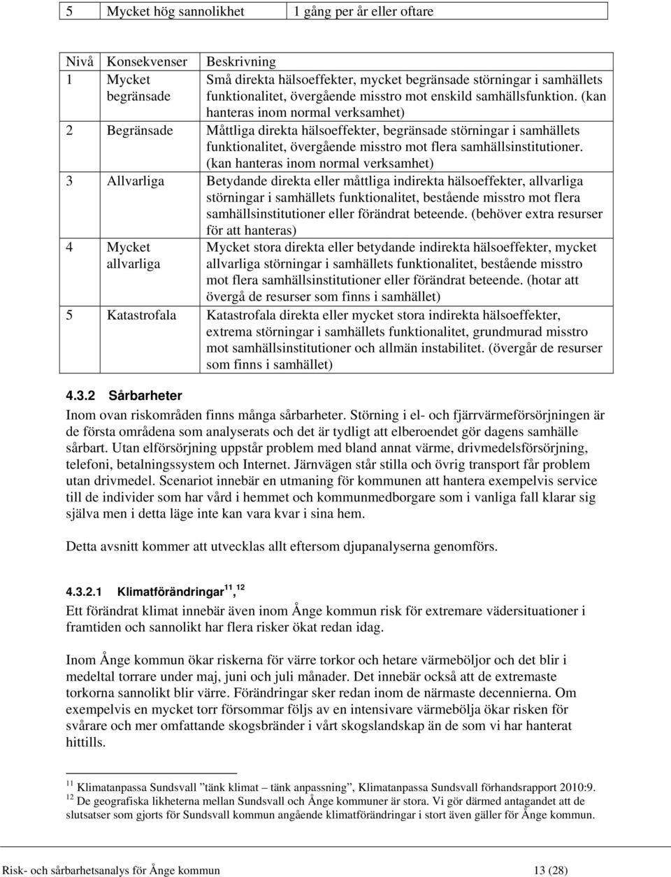 (kan hanteras inom normal verksamhet) 2 Begränsade Måttliga direkta hälsoeffekter, begränsade störningar i samhällets funktionalitet, övergående misstro mot flera samhällsinstitutioner.