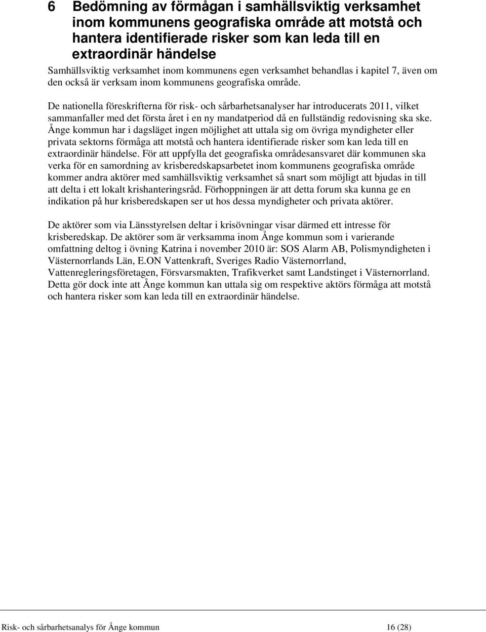 De nationella föreskrifterna för risk- och sårbarhetsanalyser har introducerats 2011, vilket sammanfaller med det första året i en ny mandatperiod då en fullständig redovisning ska ske.