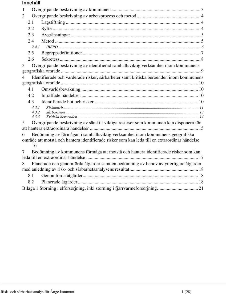 .. 9 4 Identifierade och värderade risker, sårbarheter samt kritiska beroenden inom kommunens geografiska område... 10 4.1 Omvärldsbevakning... 10 4.2 Inträffade händelser... 10 4.3 Identifierade hot och risker.