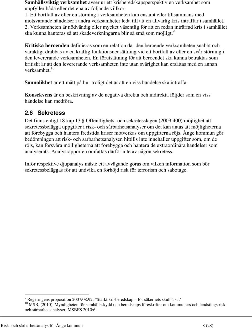 Verksamheten är nödvändig eller mycket väsentlig för att en redan inträffad kris i samhället ska kunna hanteras så att skadeverkningarna blir så små som möjligt.