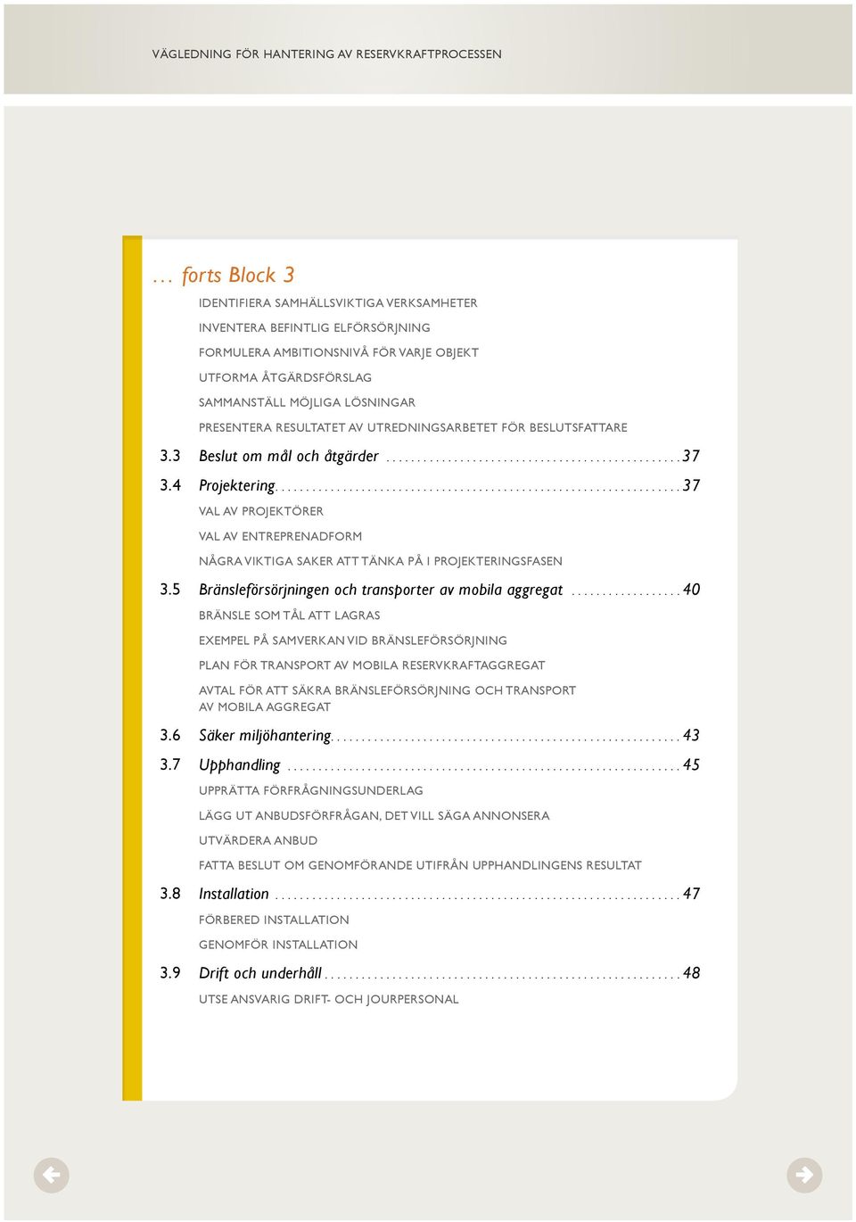 ... 37 VAL AV PROJEKTÖRER VAL AV ENTREPRENADFORM NÅGRA VIKTIGA SAKER ATT TÄNKA PÅ I PROJEKTERINGSFASEN 3.5 Bränsleförsörjningen och transporter av mobila aggregat.