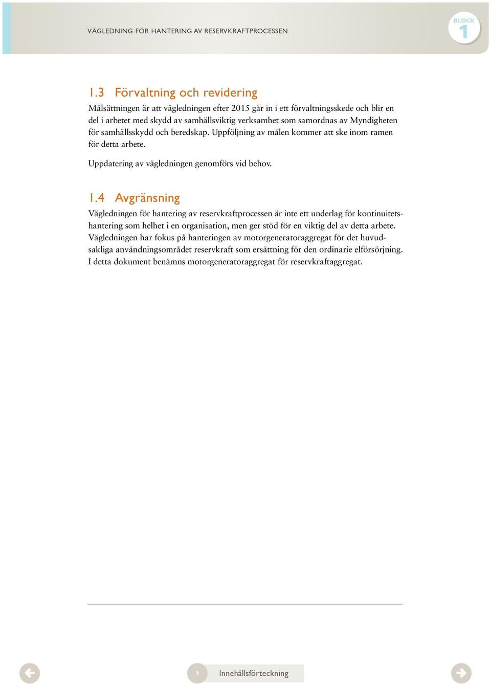 4 Avgränsning Vägledningen för hantering av reservkraftprocessen är inte ett underlag för kontinuitets - hantering som helhet i en organisation, men ger stöd för en viktig del av detta arbete.