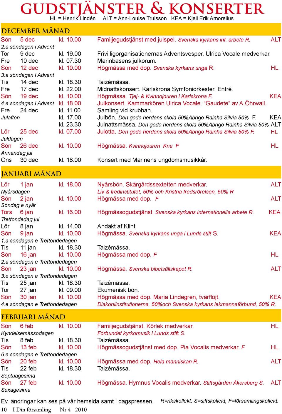 HL 3:a söndagen i Advent Tis 14 dec kl. 18.30 Taizémässa. Fre 17 dec kl. 22.00 Midnattskonsert. Karlskrona Symfoniorkester. Entré. Sön 19 dec kl. 10.00 Högmässa. Tjej- & Kvinnojouren i Karlskrona F.