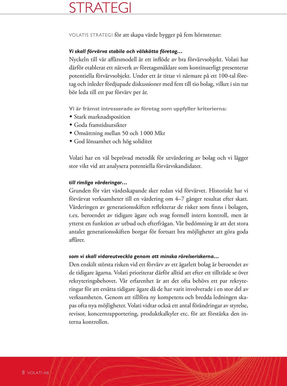 Under ett år tittar vi närmare på ett 100-tal företag och inleder fördjupade diskussioner med fem till tio bolag, vilket i sin tur bör leda till ett par förvärv per år.