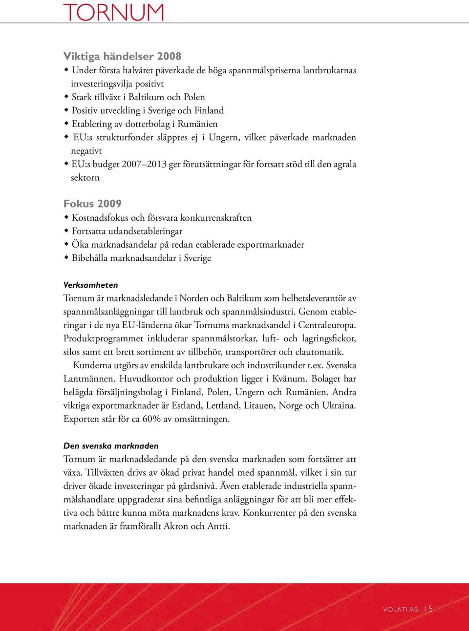 den agrala sektorn Fokus 2009 w Kostnadsfokus och försvara konkurrenskraften w Fortsatta utlandsetableringar w Öka marknadsandelar på redan etablerade exportmarknader w Bibehålla marknadsandelar i