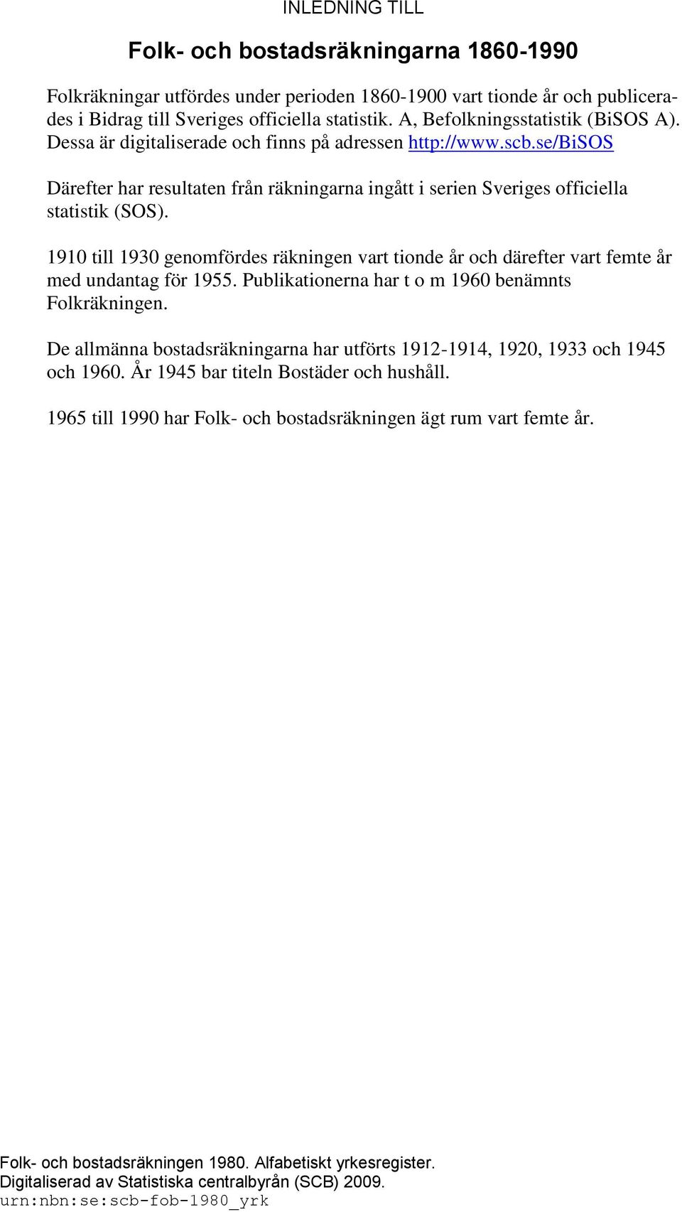 1910 till 1930 genomfördes räkningen vart tionde år och därefter vart femte år med undantag för 1955. Publikationerna har t o m 1960 benämnts Folkräkningen.