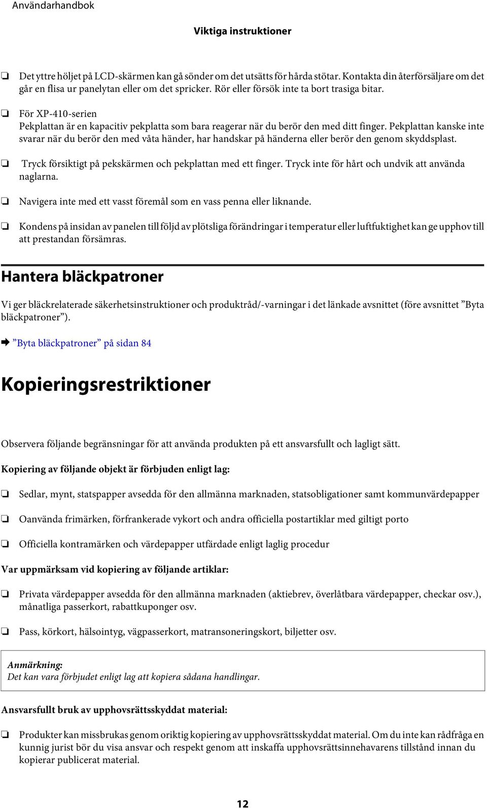 Pekplattan kanske inte svarar när du berör den med våta händer, har handskar på händerna eller berör den genom skyddsplast. Tryck försiktigt på pekskärmen och pekplattan med ett finger.