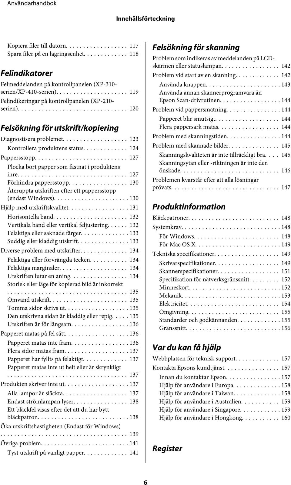 .. 127 Plocka bort papper som fastnat i produktens inre... 127 Förhindra pappersstopp... 130 Återuppta utskriften efter ett pappersstopp (endast Windows)... 130 Hjälp med utskriftskvalitet.