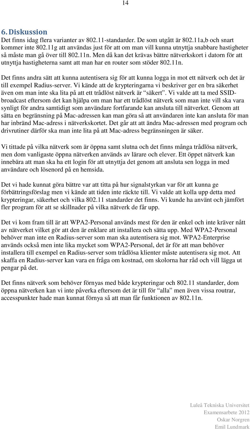 Men då kan det krävas bättre nätverkskort i datorn för att utnyttja hastigheterna samt att man har en router som stöder 802.11n.