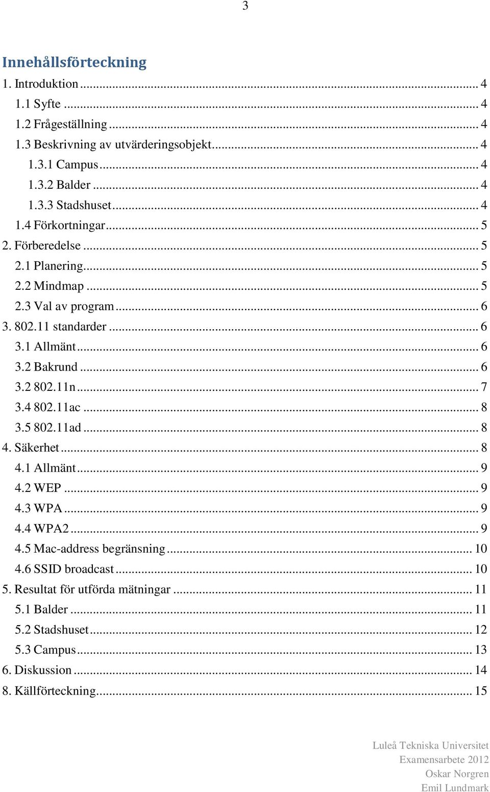 11n... 7 3.4 802.11ac... 8 3.5 802.11ad... 8 4. Säkerhet... 8 4.1 Allmänt... 9 4.2 WEP... 9 4.3 WPA... 9 4.4 WPA2... 9 4.5 Mac-address begränsning... 10 4.