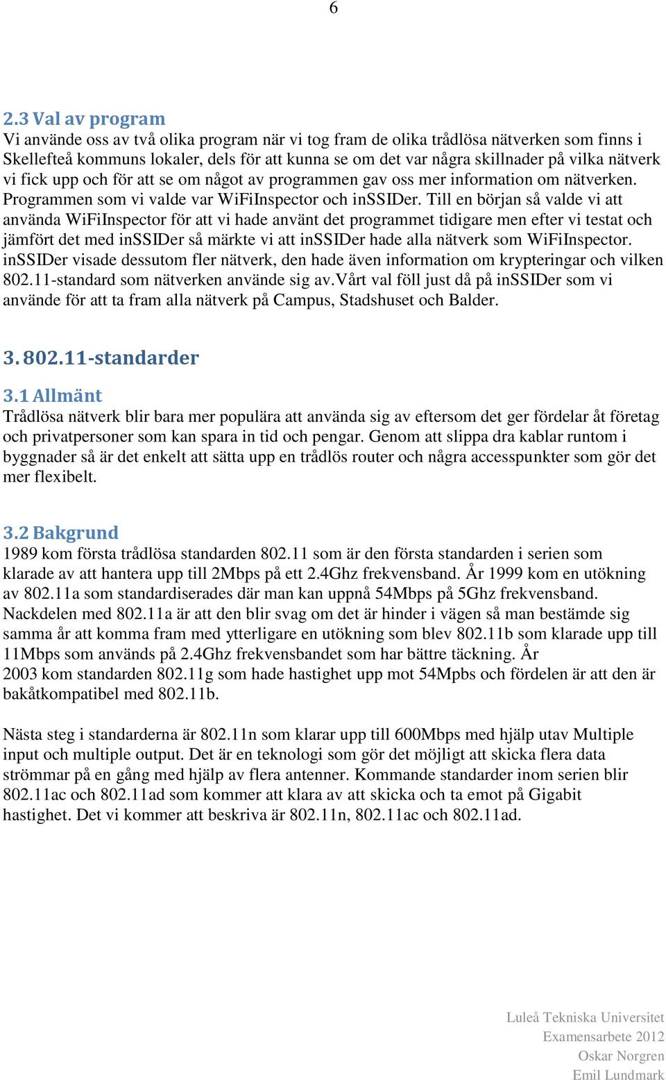 Till en början så valde vi att använda WiFiInspector för att vi hade använt det programmet tidigare men efter vi testat och jämfört det med inssider så märkte vi att inssider hade alla nätverk som