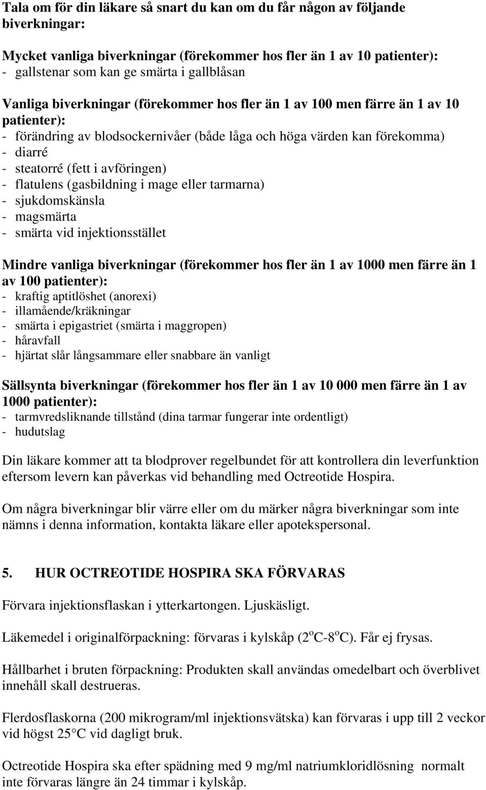 avföringen) - flatulens (gasbildning i mage eller tarmarna) - sjukdomskänsla - magsmärta - smärta vid injektionsstället Mindre vanliga biverkningar (förekommer hos fler än 1 av 1000 men färre än 1 av