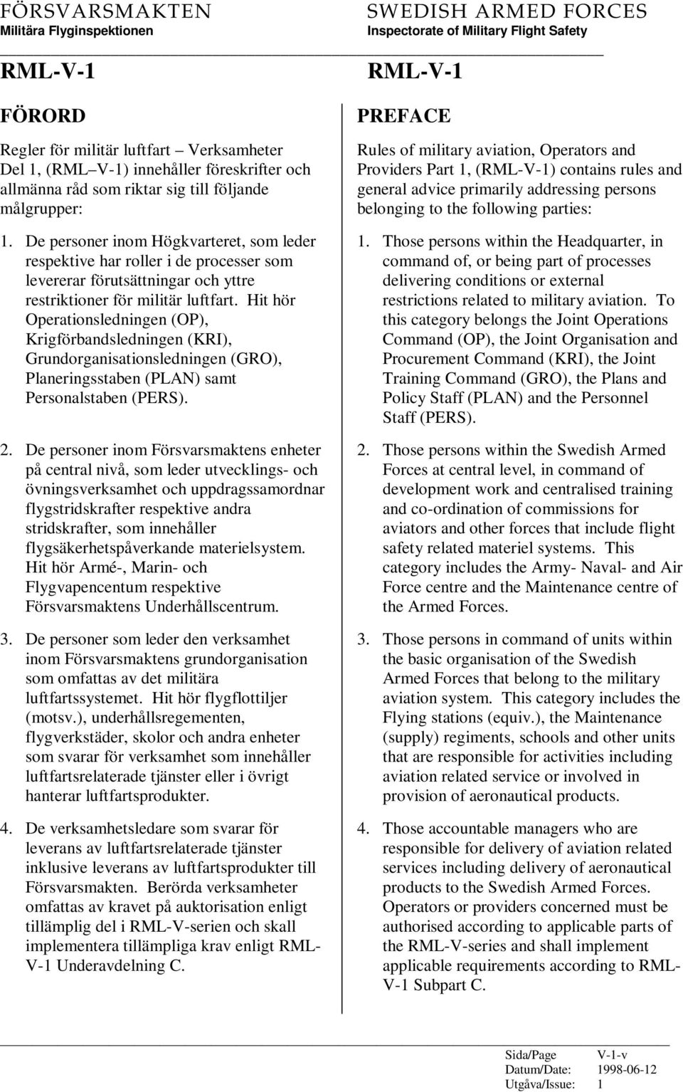 Hit hör Operationsledningen (OP), Krigförbandsledningen (KRI), Grundorganisationsledningen (GRO), Planeringsstaben (PLAN) samt Personalstaben (PERS). 2.