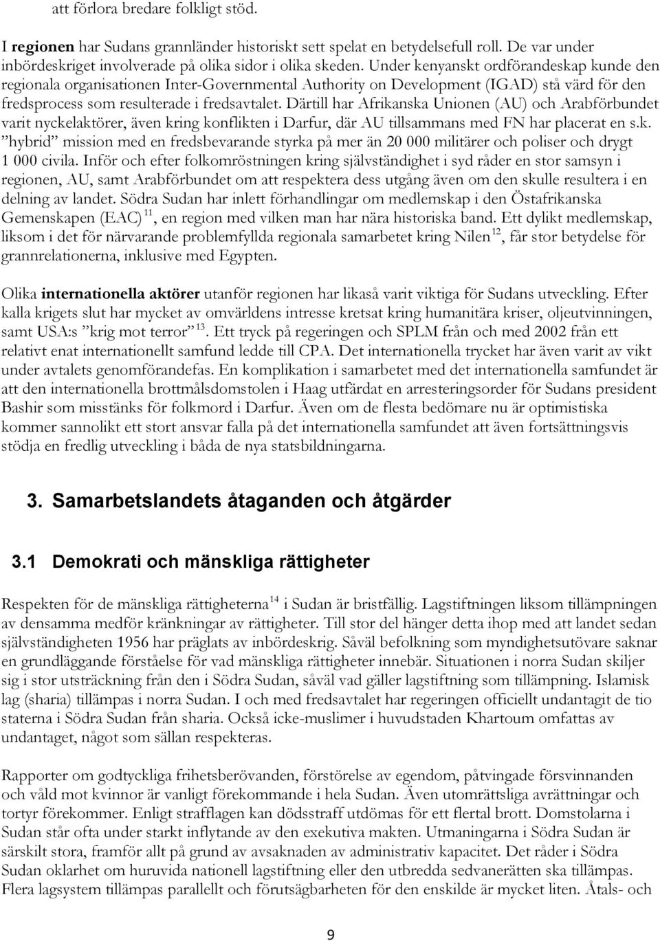 Därtill har Afrikanska Unionen (AU) och Arabförbundet varit nyckelaktörer, även kring konflikten i Darfur, där AU tillsammans med FN har placerat en s.k. hybrid mission med en fredsbevarande styrka på mer än 20 000 militärer och poliser och drygt 1 000 civila.