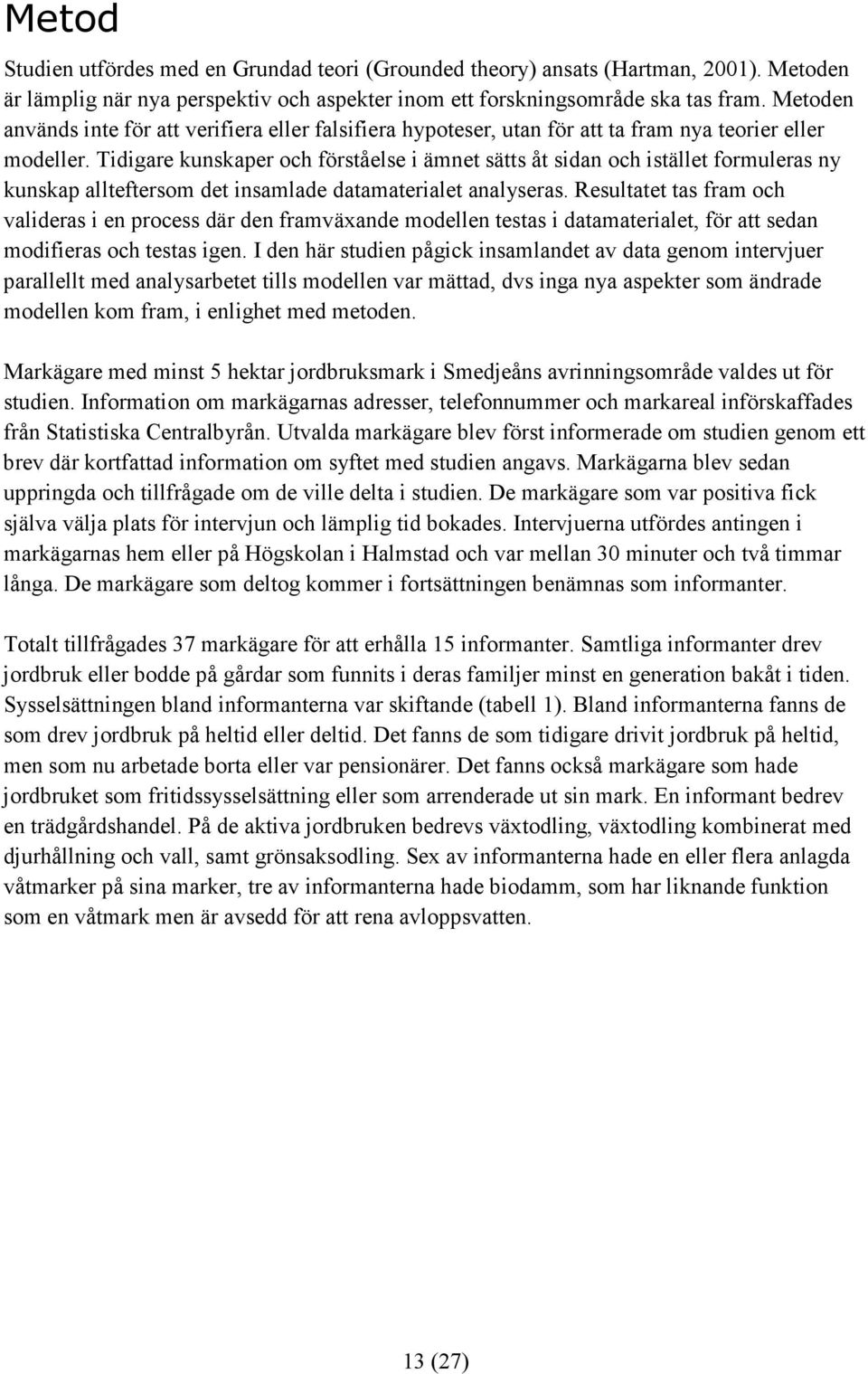 Tidigare kunskaper och förståelse i ämnet sätts åt sidan och istället formuleras ny kunskap allteftersom det insamlade datamaterialet analyseras.