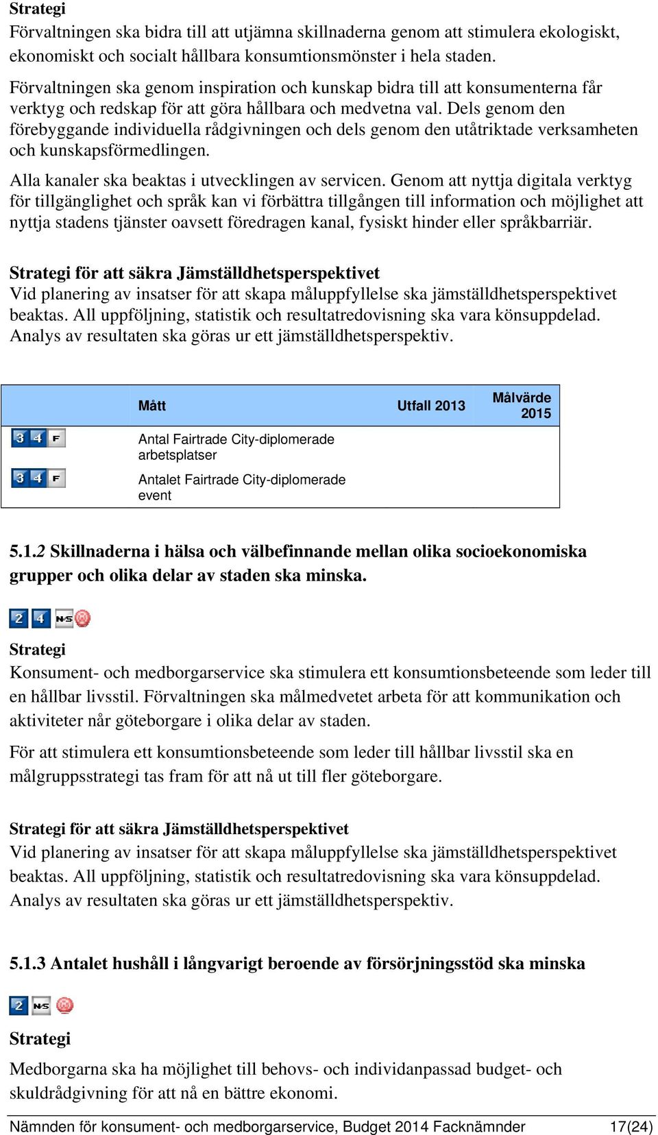 Dels genom den förebyggande individuella rådgivningen och dels genom den utåtriktade verksamheten och kunskapsförmedlingen. Alla kanaler ska beaktas i utvecklingen av servicen.