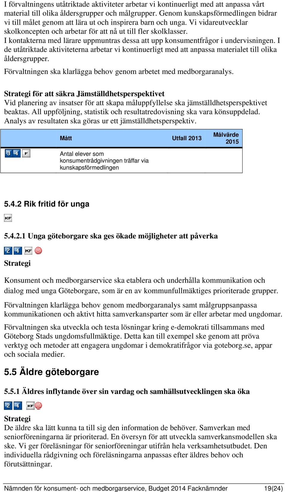 I kontakterna med lärare uppmuntras dessa att upp konsumentfrågor i undervisningen. I de utåtriktade aktiviteterna arbetar vi kontinuerligt med att anpassa materialet till olika åldersgrupper.