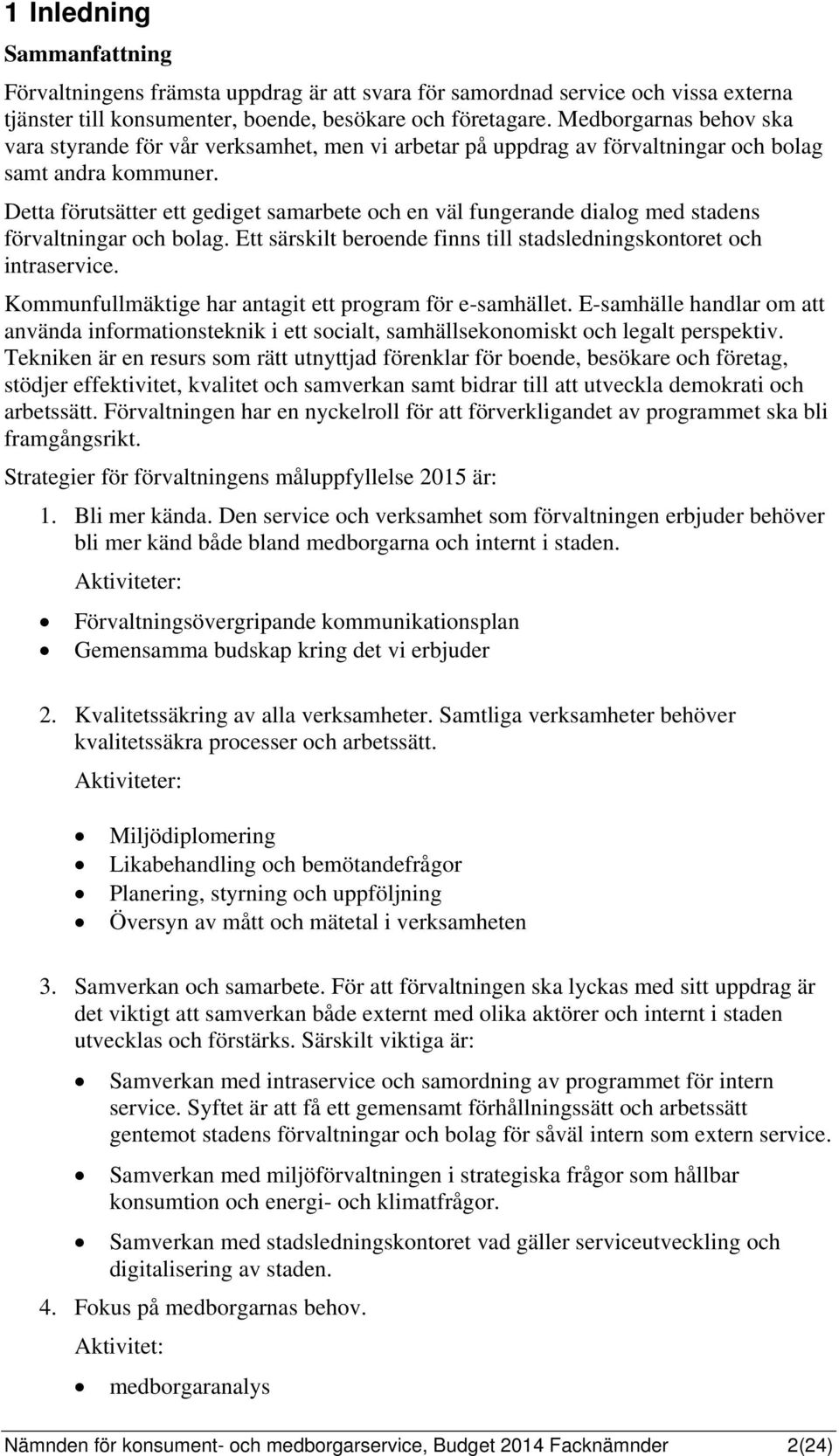 Detta förutsätter ett gediget samarbete och en väl fungerande dialog med stadens förvaltningar och bolag. Ett särskilt beroende finns till stadsledningskontoret och intraservice.