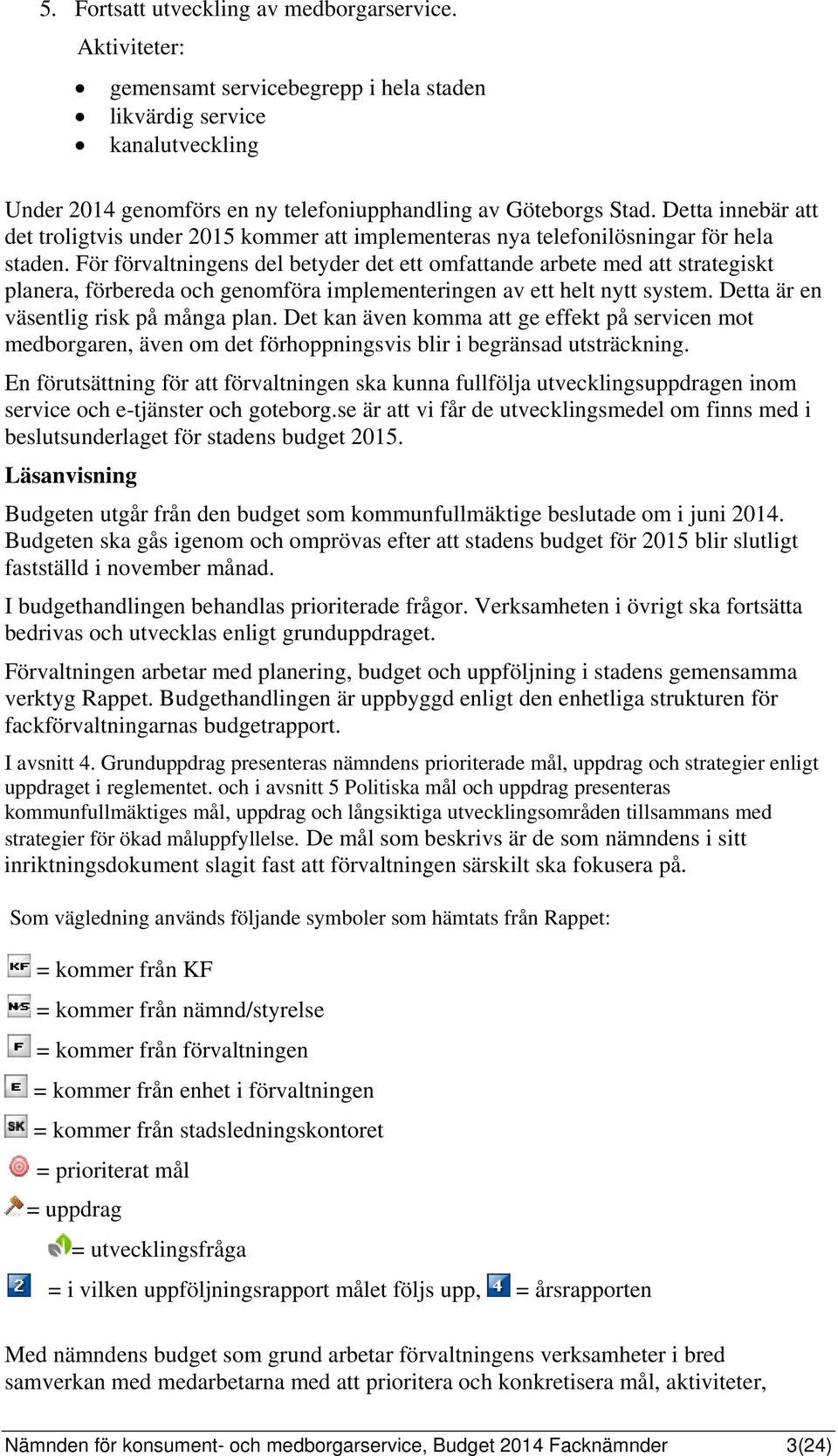 För förvaltningens del betyder det ett omfattande arbete med att strategiskt planera, förbereda och genomföra implementeringen av ett helt nytt system. Detta är en väsentlig risk på många plan.