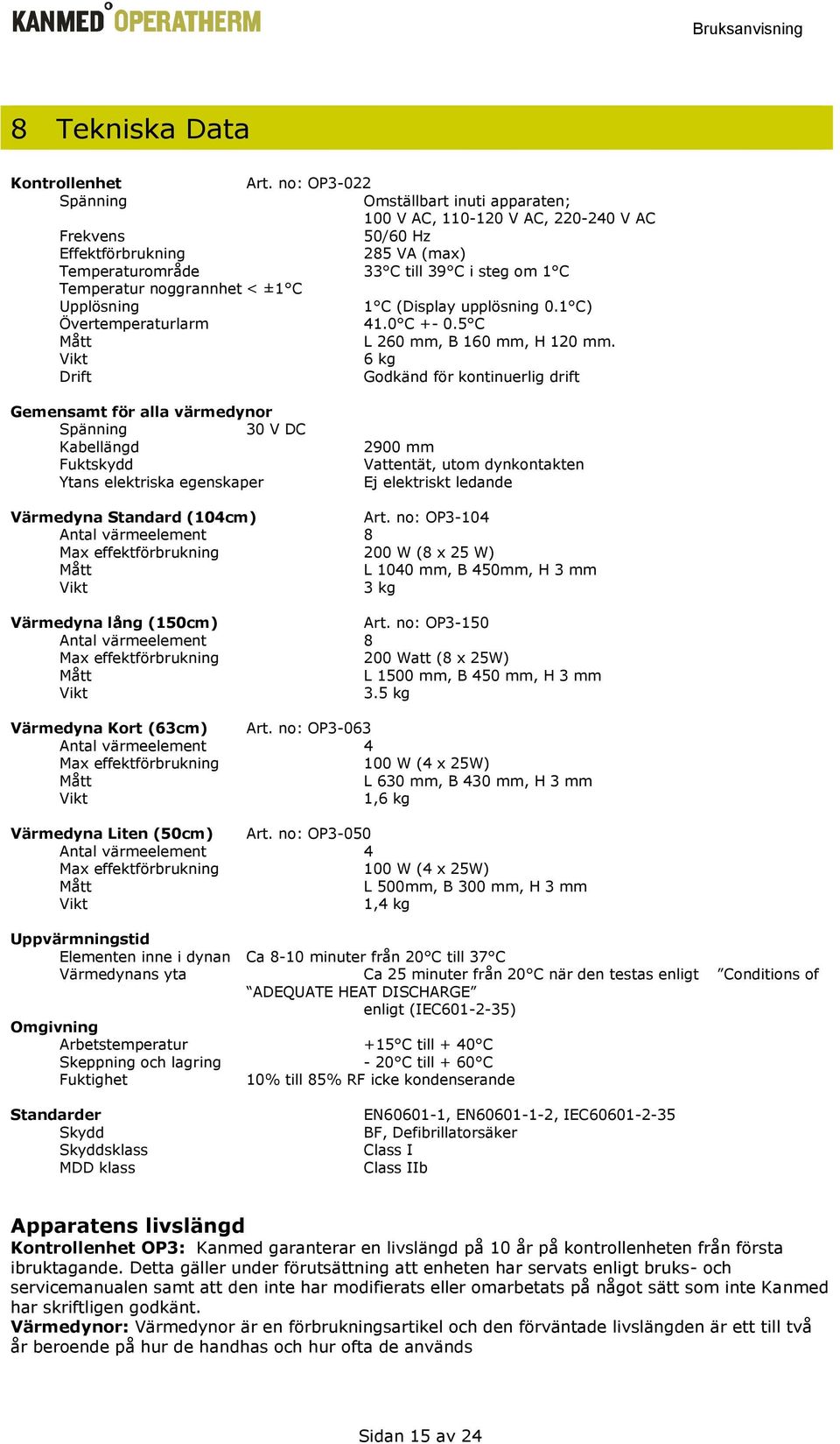 noggrannhet < ±1 C Upplösning 1 C (Display upplösning 0.1 C) Övertemperaturlarm 41.0 C +- 0.5 C Mått L 260 mm, B 160 mm, H 120 mm.