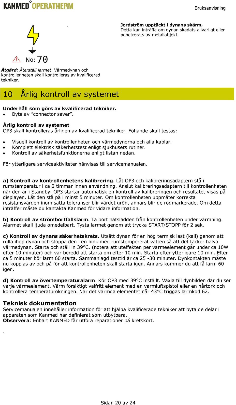 Årlig kontroll av systemet OP3 skall kontrolleras årligen av kvalificerad tekniker. Följande skall testas: Visuell kontroll av kontrollenheten och värmedynorna och alla kablar.