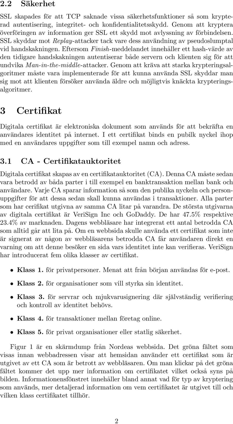 Eftersom Finish-meddelandet innehåller ett hash-värde av den tidigare handskakningen autentiserar både servern och klienten sig för att undvika Man-in-the-middle-attacker.