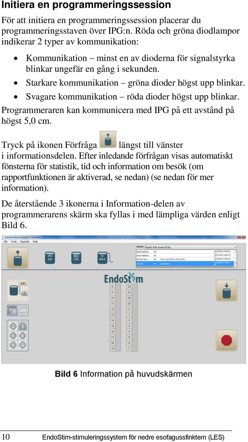 Starkare kommunikation gröna dioder högst upp blinkar. Svagare kommunikation röda dioder högst upp blinkar. Programmeraren kan kommunicera med IPG på ett avstånd på högst 5,0 cm.