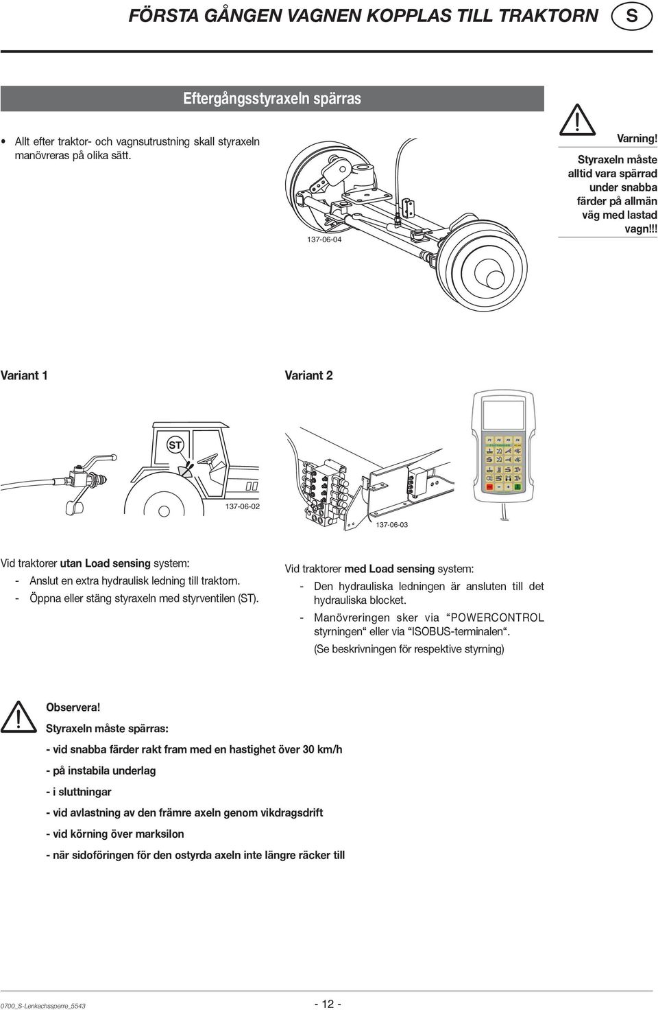 !! Variant 1 Variant 2 137-06-02 137-06-03 Vid traktorer utan Load sensing system: - Anslut en extra hydraulisk ledning till traktorn. - Öppna eller stäng styraxeln med styrventilen (T).