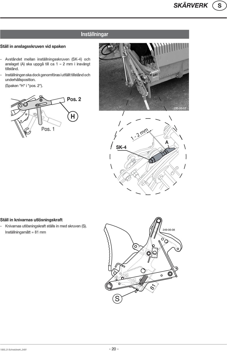 - Inställningen ska dock genomföras i utfällt tillstånd och underhållsposition. (paken H i pos. 2 ). Pos.