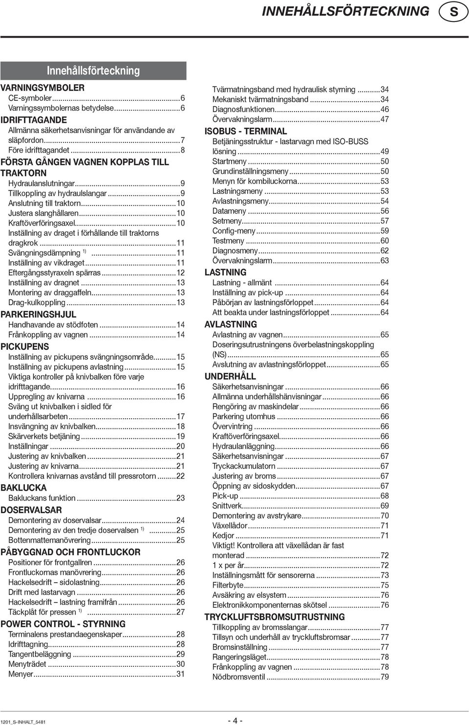 ..10 Kraftöverföringsaxel...10 Inställning av draget i förhållande till traktorns dragkrok...11 vängningsdämpning 1)...11 Inställning av vikdraget...11 Eftergångsstyraxeln spärras.