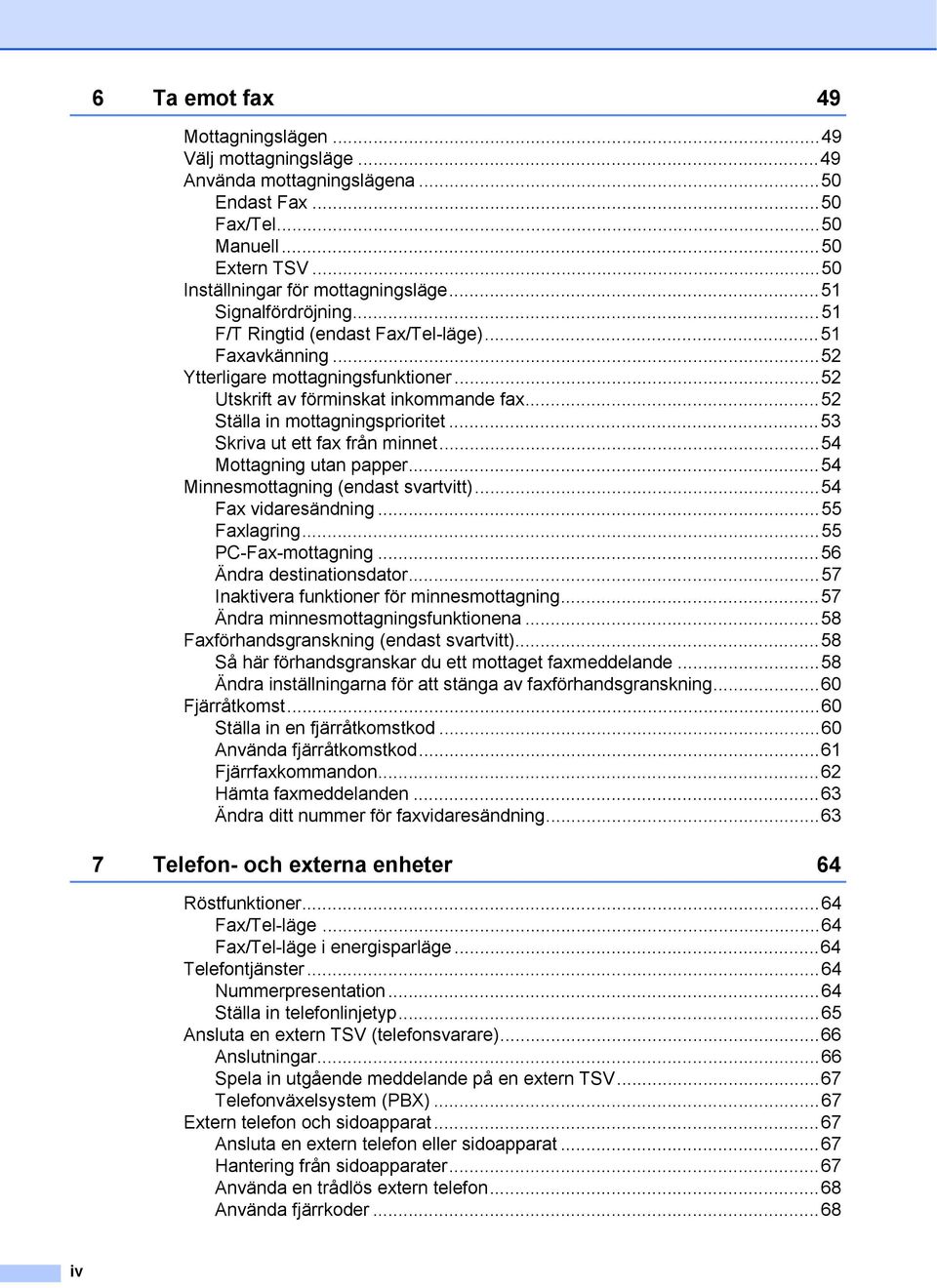 ..53 Skriva ut ett fax från minnet...54 Mottagning utan papper...54 Minnesmottagning (endast svartvitt)...54 Fax vidaresändning...55 Faxlagring...55 PC-Fax-mottagning...56 Ändra destinationsdator.