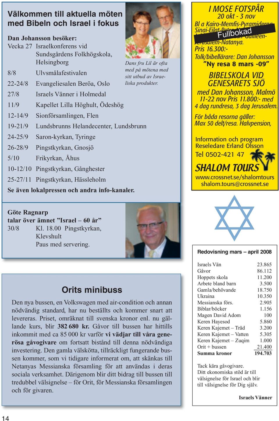 11/9 Kapellet Lilla Höghult, Ödeshög 12-14/9 Sionförsamlingen, Flen 19-21/9 Lundsbrunns Helandecenter, Lundsbrunn 24-25/9 Saron-kyrkan, Tyringe 26-28/9 Pingstkyrkan, Gnosjö 5/10 Frikyrkan, Åhus