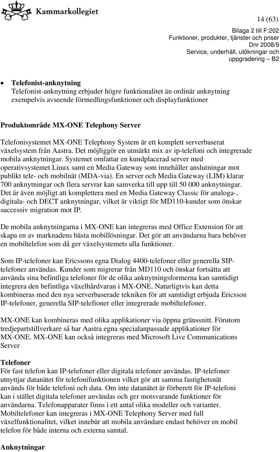 Systemet omfattar en kundplacerad server med operativsystemet Linux samt en Media Gateway som innehåller anslutningar mot publikt tele- och mobilnät (MDA-via).