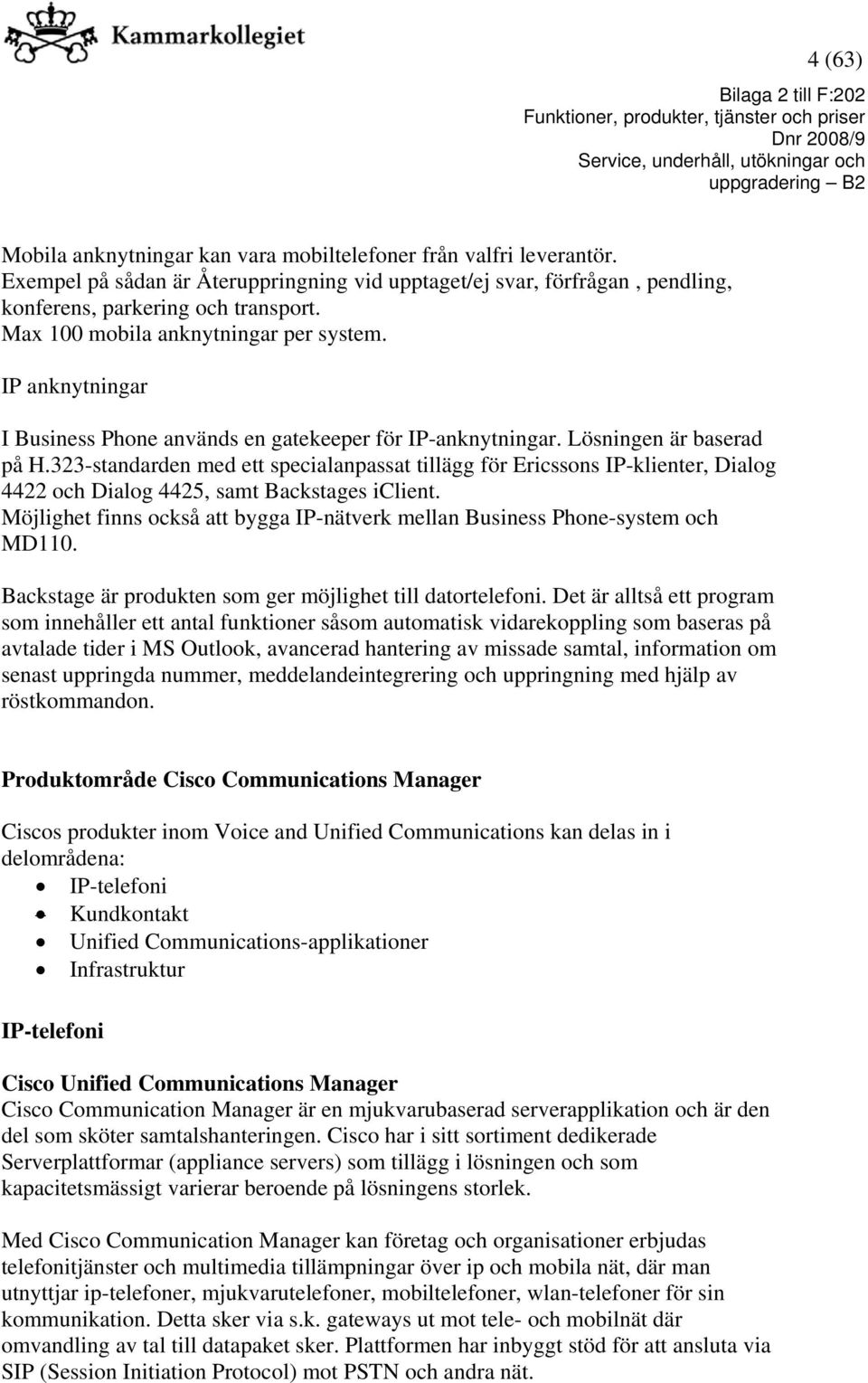 323-standarden med ett specialanpassat tillägg för Ericssons IP-klienter, Dialog 4422 och Dialog 4425, samt Backstages iclient.