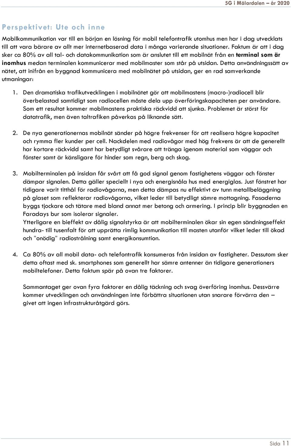 Faktum är att i dag sker ca 80% av all tal- och datakommunikation som är anslutet till ett mobilnät från en terminal som är inomhus medan terminalen kommunicerar med mobilmaster som står på utsidan.