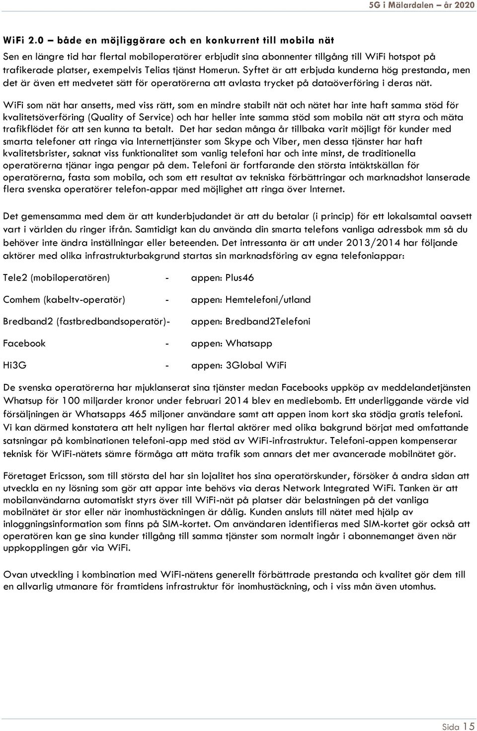 tjänst Homerun. Syftet är att erbjuda kunderna hög prestanda, men det är även ett medvetet sätt för operatörerna att avlasta trycket på dataöverföring i deras nät.