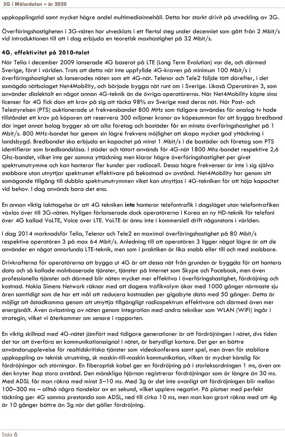 4G, effektivitet på 2010-talet När Telia i december 2009 lanserade 4G baserat på LTE (Long Term Evolution) var de, och därmed Sverige, först i världen.