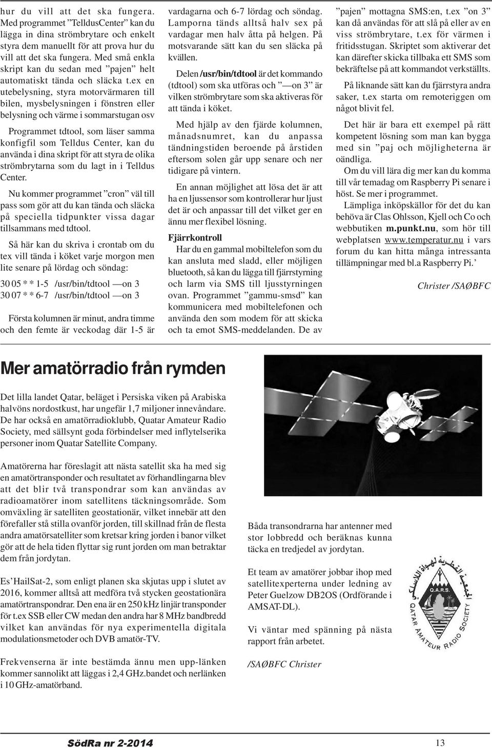 ex en utebelysning, styra motorvärmaren till bilen, mysbelysningen i fönstren eller belysning och värme i sommarstugan osv Programmet tdtool, som läser samma konfigfil som Telldus Center, kan du