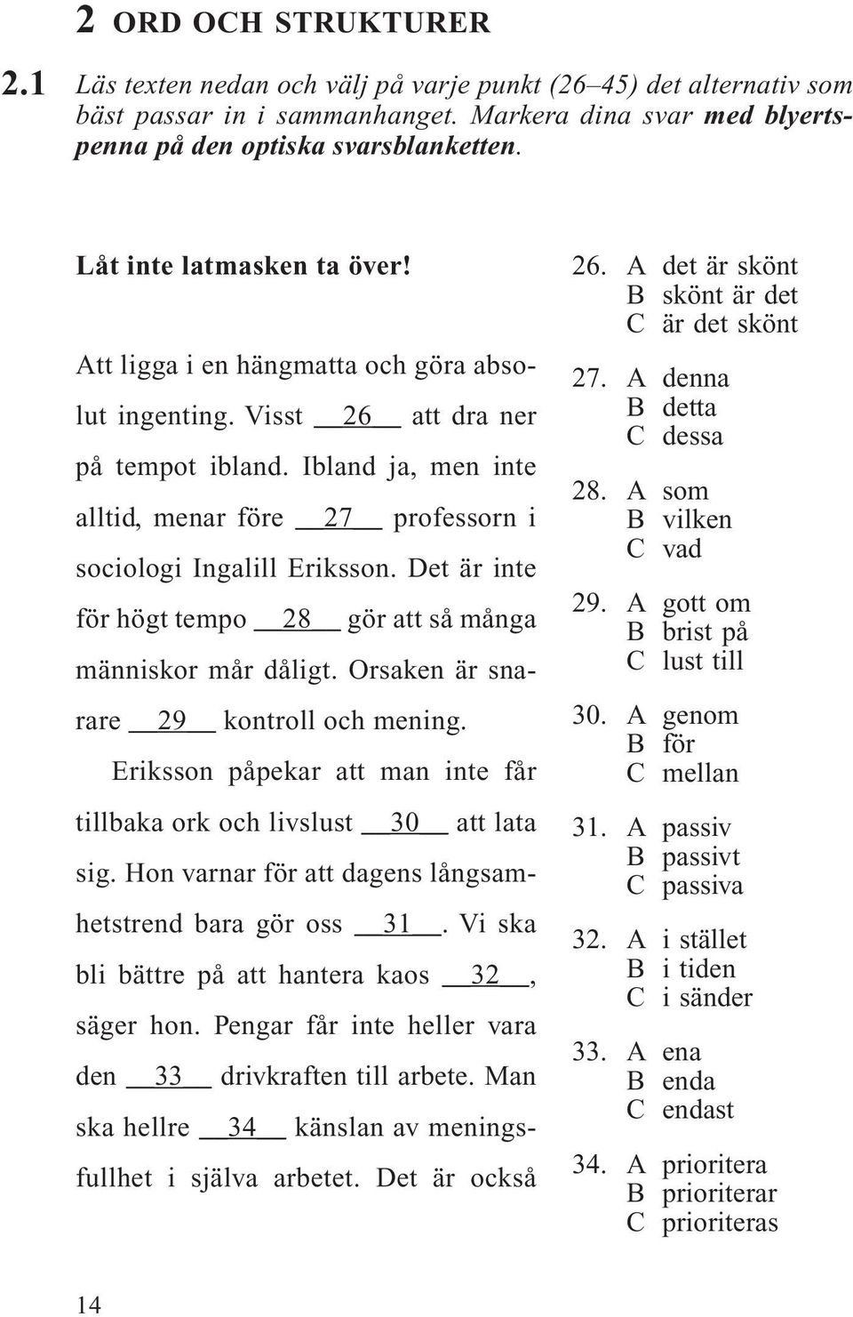 Ibland ja, men inte alltid, menar före 27 professorn i sociologi Ingalill Eriksson. Det är inte för högt tempo 28 gör att så många människor mår dåligt. Orsaken är snarare 29 kontroll och mening.