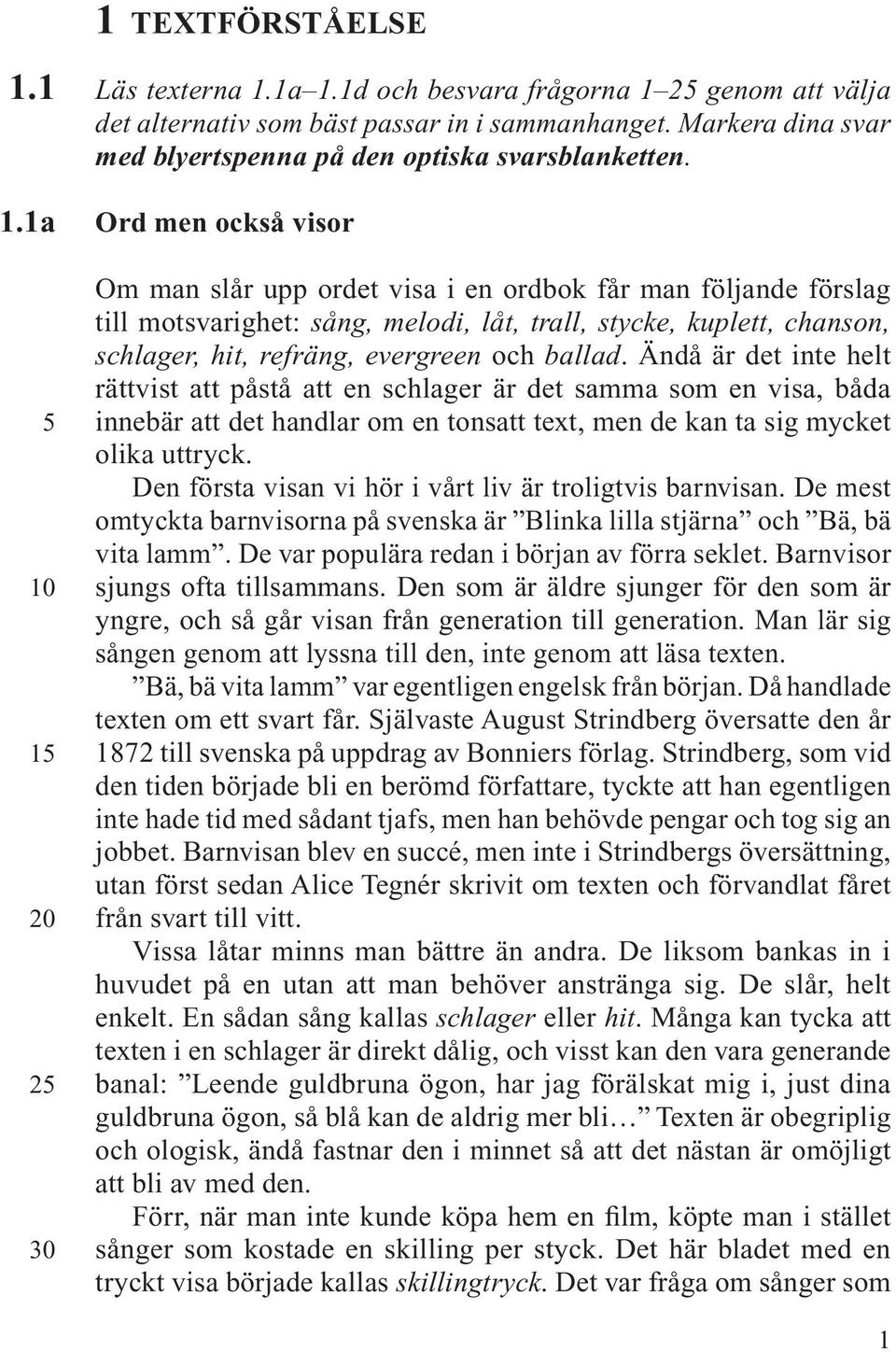 Ord men också visor Om man slår upp ordet visa i en ordbok får man följande förslag till motsvarighet: sång, melodi, låt, trall, stycke, kuplett, chanson, schlager, hit, refräng, evergreen och ballad.