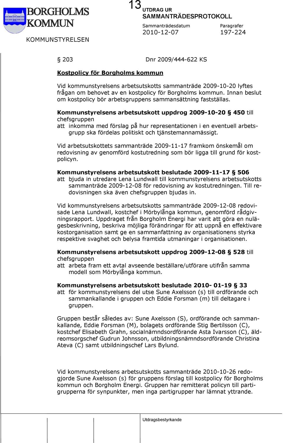 Kommunstyrelsens arbetsutskott uppdrog 2009-10-20 450 till chefsgruppen att inkomma med förslag på hur representationen i en eventuell arbetsgrupp ska fördelas politiskt och tjänstemannamässigt.