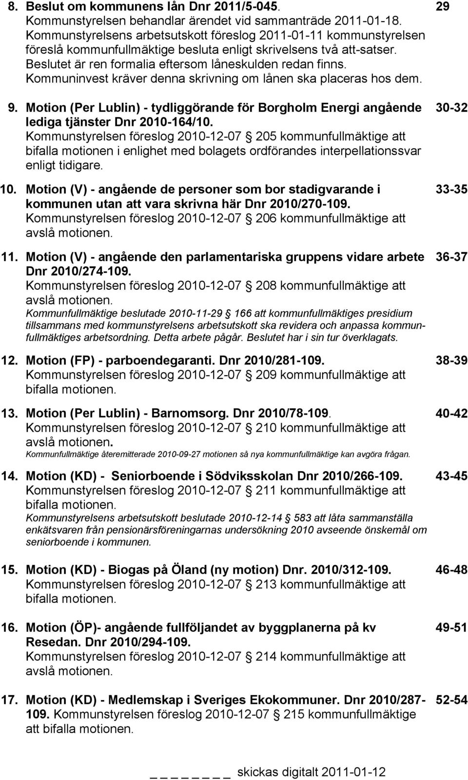 Kommuninvest kräver denna skrivning om lånen ska placeras hos dem. 9. Motion (Per Lublin) - tydliggörande för Borgholm Energi angående lediga tjänster Dnr 2010-164/10.