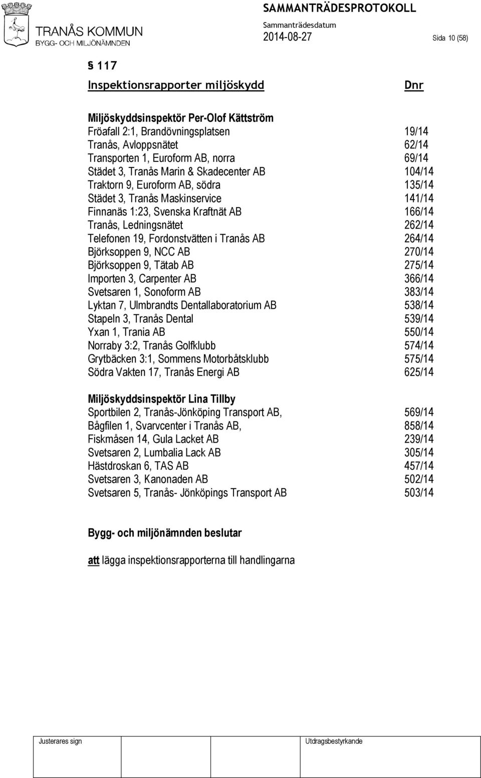 262/14 Telefonen 19, Fordonstvätten i Tranås AB 264/14 Björksoppen 9, NCC AB 270/14 Björksoppen 9, Tätab AB 275/14 Importen 3, Carpenter AB 366/14 Svetsaren 1, Sonoform AB 383/14 Lyktan 7, Ulmbrandts