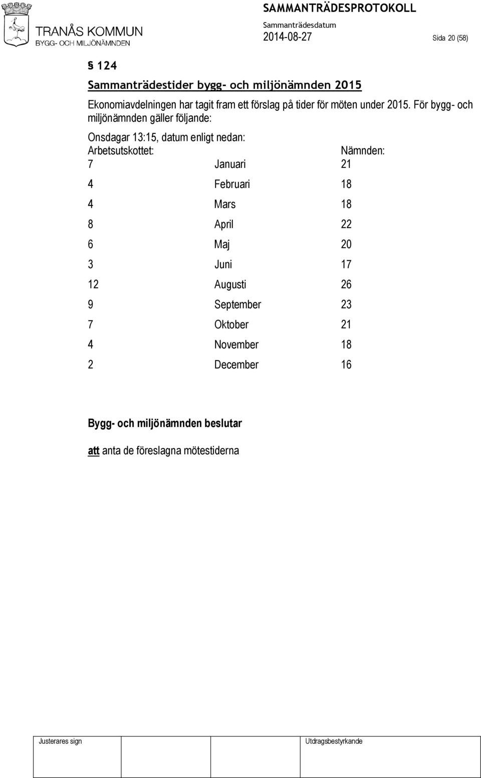 För bygg- och miljönämnden gäller följande: Onsdagar 13:15, datum enligt nedan: Arbetsutskottet: Nämnden: 7