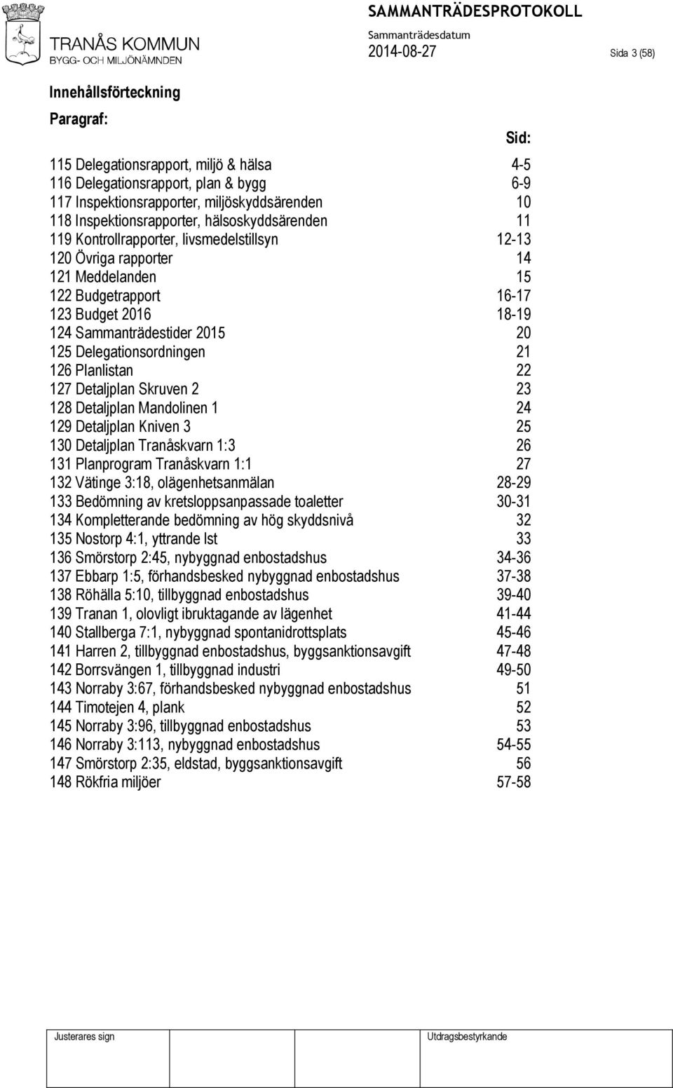 Sammanträdestider 2015 20 125 Delegationsordningen 21 126 Planlistan 22 127 Detaljplan Skruven 2 23 128 Detaljplan Mandolinen 1 24 129 Detaljplan Kniven 3 25 130 Detaljplan Tranåskvarn 1:3 26 131