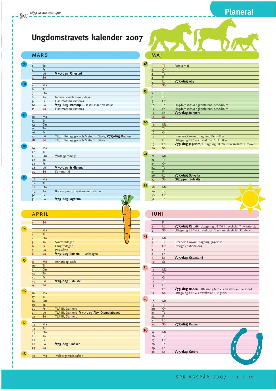 Västerås 11 Sö Hästmässan Västerås 12 Må 13 Ti 14 On 15 To 16 Fr 17 Lö TLU II Pedagogik och Metodik, Gävle, V75-dag Kalmar 18 Sö TLU II Pedagogik och Metodik, Gävle 19 Må 20 Ti 21 On Vårdagjämning!