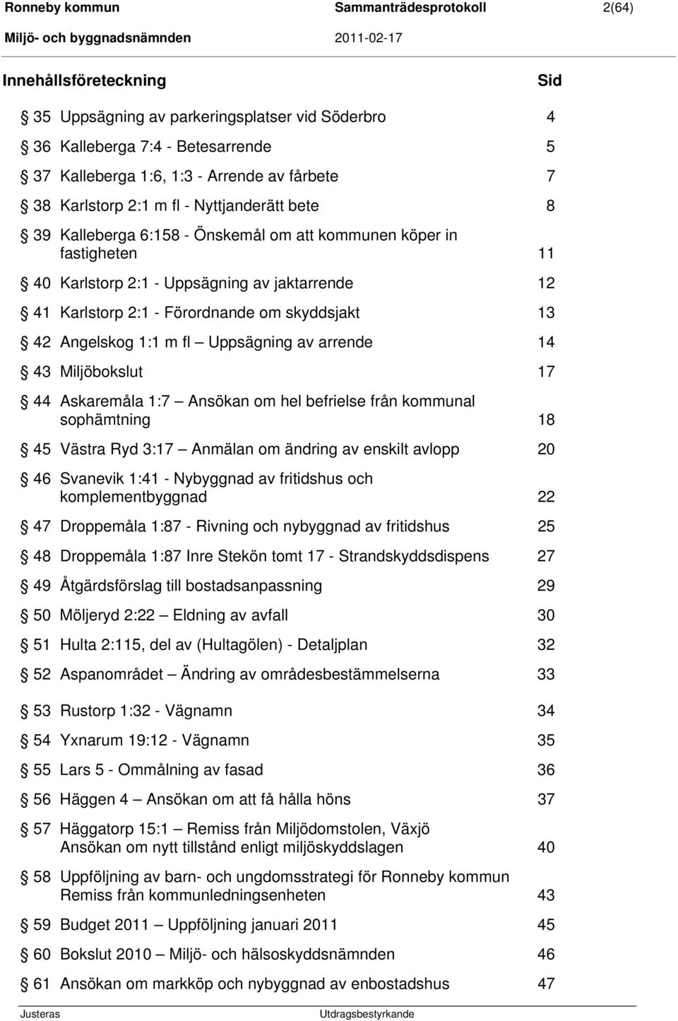 skyddsjakt 13 42 Angelskog 1:1 m fl Uppsägning av arrende 14 43 Miljöbokslut 17 44 Askaremåla 1:7 Ansökan om hel befrielse från kommunal sophämtning 18 45 Västra Ryd 3:17 Anmälan om ändring av