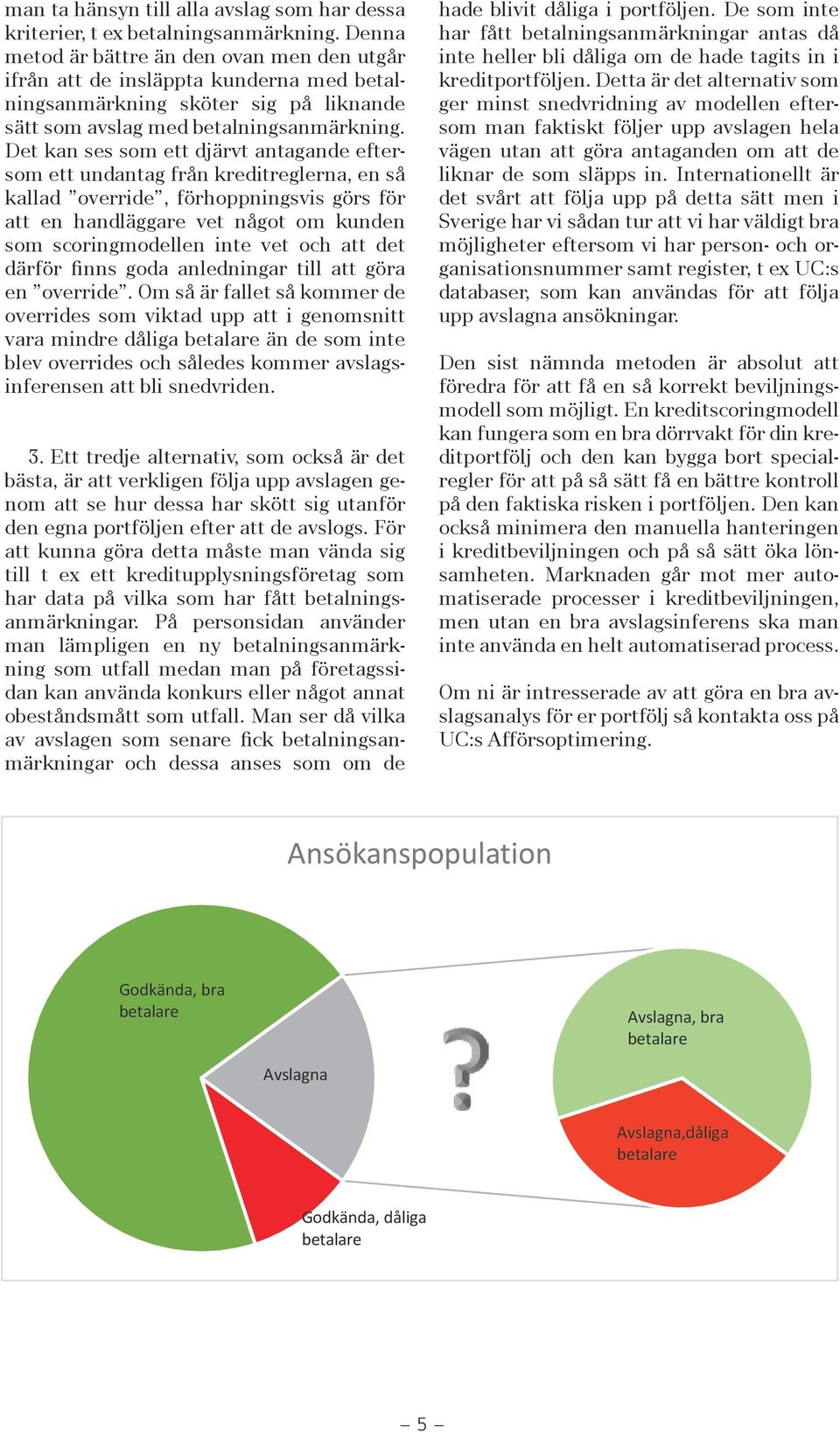 Det kan ses som ett djärvt antagande eftersom ett undantag från kreditreglerna, en så kallad override, förhoppningsvis görs för att en handläggare vet något om kunden som scoringmodellen inte vet och